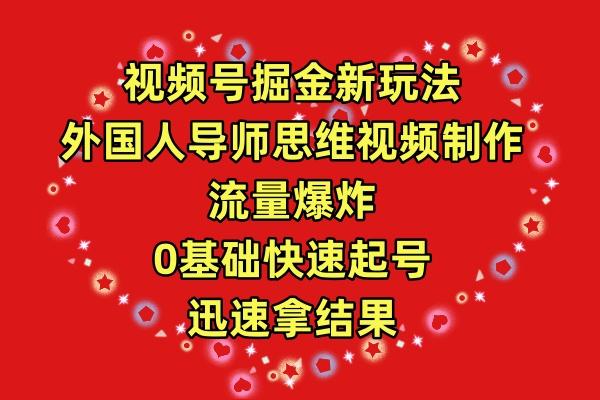 (9877期)视频号掘金新玩法，外国人导师思维视频制作，流量爆炸，0其础快速起号，…-跃知万川