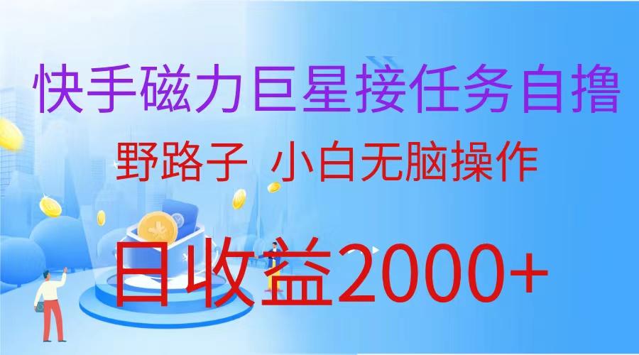 (9985期)(蓝海项目)快手磁力巨星接任务自撸，野路子，小白无脑操作日入2000+-跃知万川