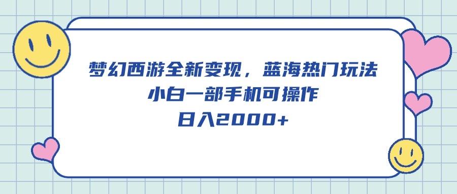 梦幻西游全新变现，蓝海热门玩法，小白一部手机可操作，日入2000+-跃知万川