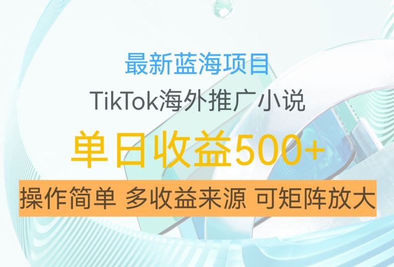 最新蓝海项目，利用tiktok海外推广小说赚钱佣金，简单易学，日入500+，可矩阵放大【揭秘】-跃知万川