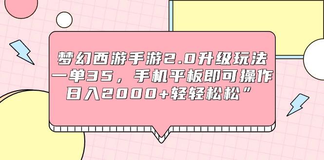 (9303期)梦幻西游手游2.0升级玩法，一单35，手机平板即可操作，日入2000+轻轻松松”-跃知万川