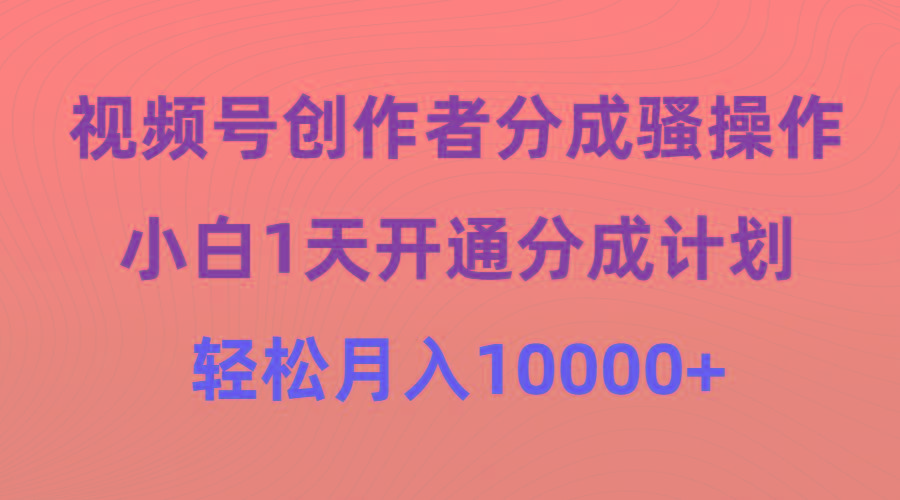 (9656期)视频号创作者分成骚操作，小白1天开通分成计划，轻松月入10000+-跃知万川