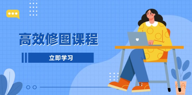 高效修图课程：教你后期处理图片，1分钟快修3分钟精修，提升修图效率-跃知万川