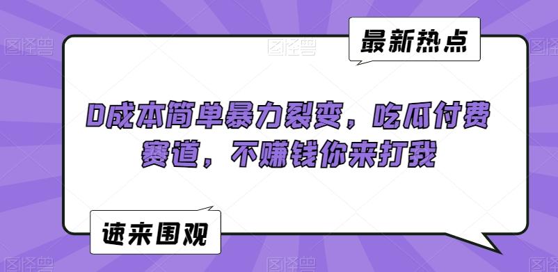 0成本简单暴力裂变，吃瓜付费赛道，不赚钱你来打我【揭秘】-跃知万川