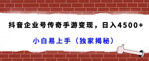 抖音企业号传奇手游变现，日入4500+，小白易上手（独家揭秘）-跃知万川
