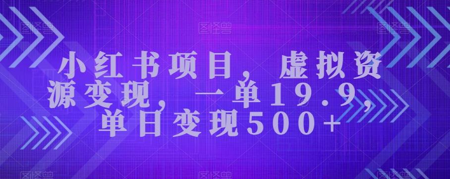 小红书项目，虚拟资源变现，一单19.9，单日变现500+-跃知万川