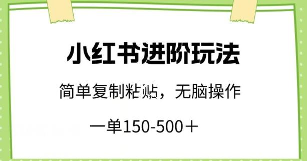 小红书进阶玩法，一单150-500+，简单复制粘贴，小白也能轻松上手【揭秘】-跃知万川