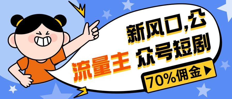 新风口公众号项目， 流量主短剧推广，佣金70%左右，新手小白可上手-跃知万川