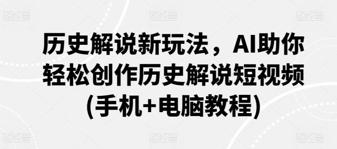 历史解说新玩法，AI助你轻松创作历史解说短视频(手机+电脑教程)-跃知万川