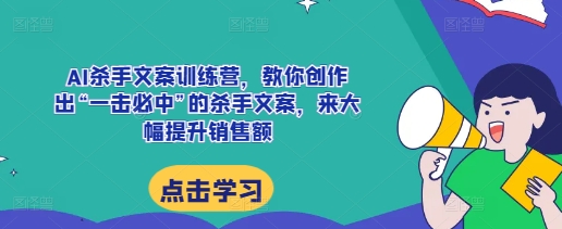 AI杀手文案训练营，教你创作出“一击必中”的杀手文案，来大幅提升销售额-跃知万川