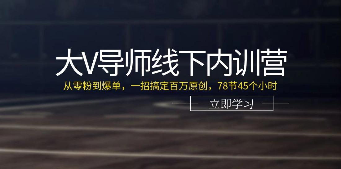 大V导师线下内训营：从零粉到爆单，一招搞定百万原创(78节45个小时)-跃知万川