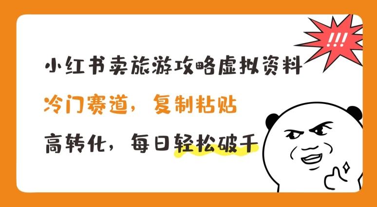 小红书卖旅游攻略虚拟资料，冷门赛道，复制粘贴，高转化，每日轻松破千【揭秘】-跃知万川