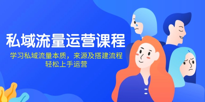 私域流量运营课程：学习私域流量本质，来源及搭建流程，轻松上手运营-跃知万川
