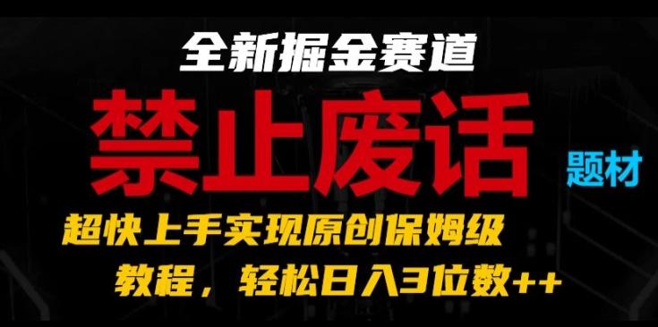 全新掘金赛道，禁止废话题材，超快上手实现原创保姆级教程，轻松日入3位数【揭秘】-跃知万川