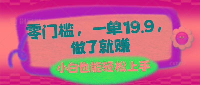零门槛，一单19.9，做了就赚，小白也能轻松上手-跃知万川