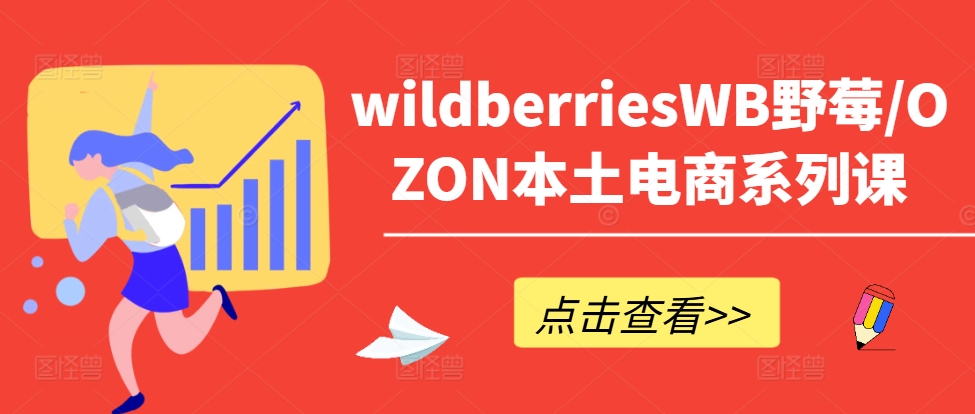 wildberriesWB野莓/OZON本土电商系列课，掌握WB产品优化，出单技巧和订单处理等-跃知万川