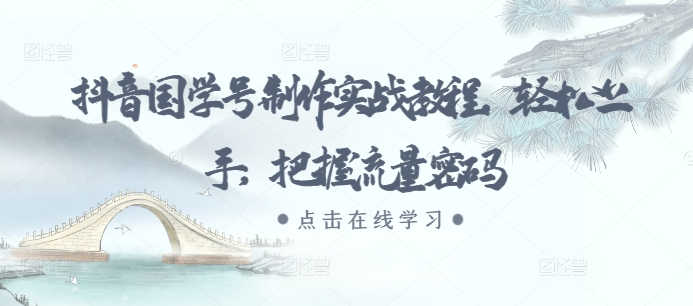 抖音国学号制作实战教程，轻松上手，把握流量密码-跃知万川