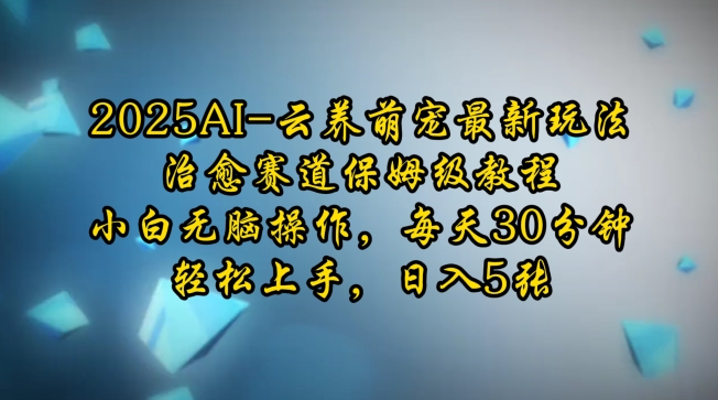 2025AI云养萌宠最新玩法，治愈赛道保姆级教程，小白无脑操作，每天30分钟，轻松上手，日入5张-跃知万川