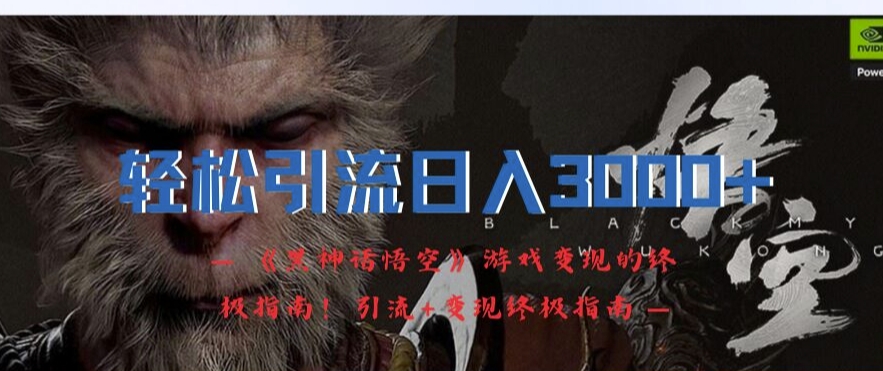 轻松引流日入3k，《黑神话悟空》游戏变现的终极指南!引流+变现终极指南-跃知万川