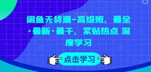 闲鱼无货源-高级班，最全·最新·最干，紧贴热点 深度学习-跃知万川