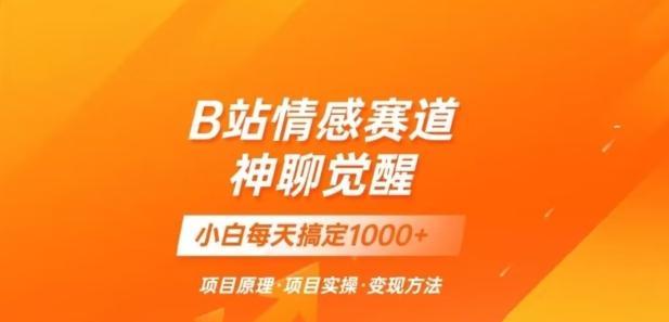 B站情感冷门蓝海赛道秒变现《神聊觉醒》一天轻松变现500+【揭秘】-跃知万川