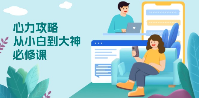 心力 攻略，从小白到大神必修课，技能与心力独立，助你自信从容面对挑战-跃知万川