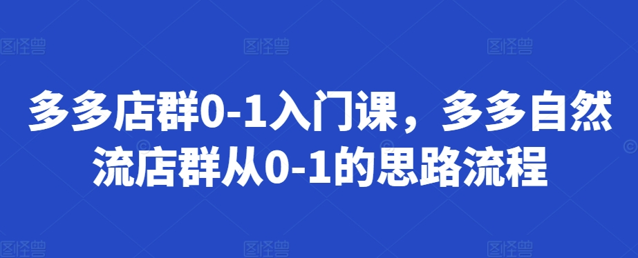 多多店群0-1入门课，多多自然流店群从0-1的思路流程-跃知万川