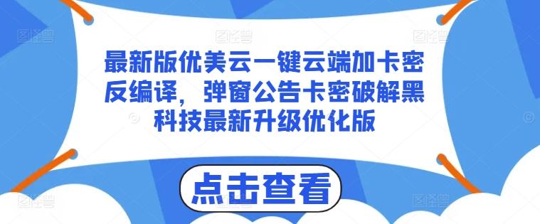 最新版优美云一键云端加卡密反编译，弹窗公告卡密破解黑科技最新升级优化版【揭秘】-跃知万川