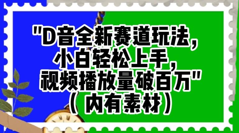 抖音全新赛道玩法，小白轻松上手，视频播放量破百万（内有素材）【揭秘】-跃知万川