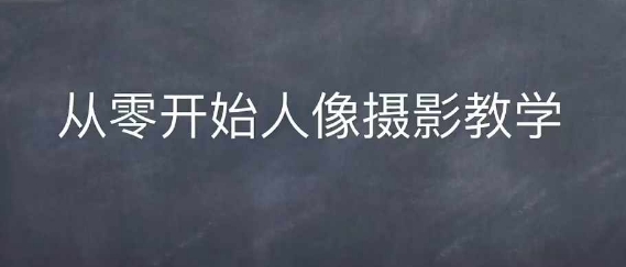 情感人像摄影综合训练，从0开始人像摄影教学-跃知万川