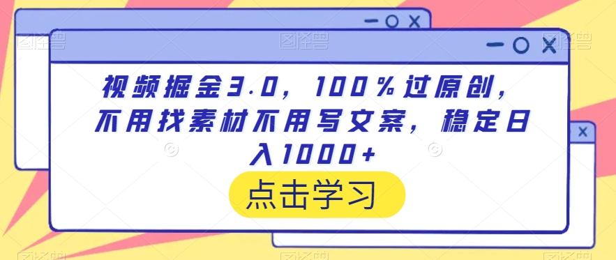视频掘金3.0，100％过原创，不用找素材不用写文案，稳定日入1000+【揭秘】-跃知万川