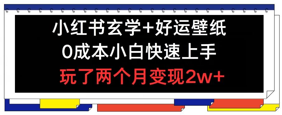 小红书玄学+好运壁纸玩法，0成本小白快速上手，玩了两个月变现2w+ 【揭秘】-跃知万川
