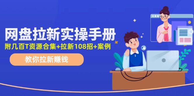 最新网盘拉新教程，网盘拉新108招，拉新赚钱实操手册(附案例)-跃知万川