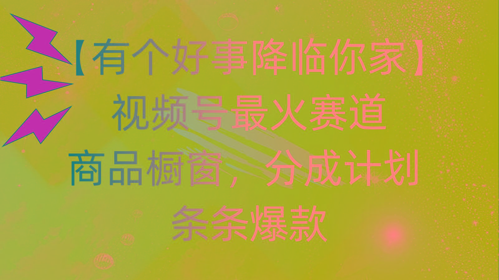 有个好事 降临你家：视频号最火赛道，商品橱窗，分成计划 条条爆款，每…-跃知万川