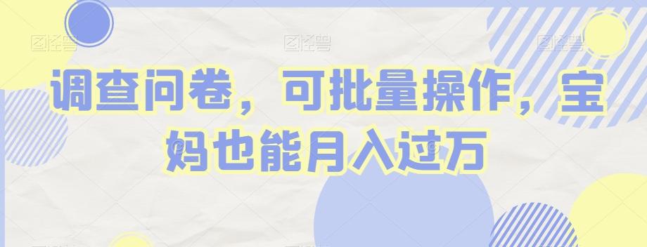 调查问卷，可批量操作，宝妈也能月入过万-跃知万川