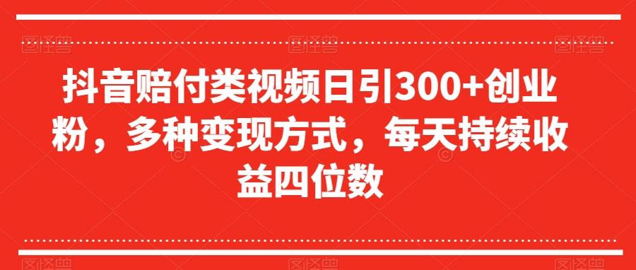 抖音赔付类视频日引300+创业粉，多种变现方式，每天持续收益四位数【揭秘】-跃知万川