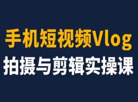 手机短视频Vlog拍摄与剪辑实操课，小白变大师-跃知万川