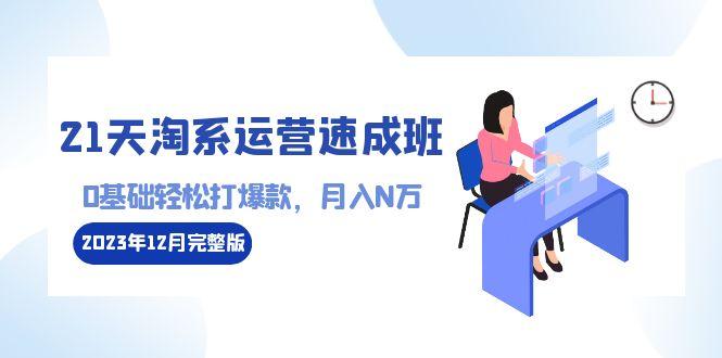 21天淘系运营-速成班2023年12月完整版：0基础轻松打爆款，月入N万-110节课-跃知万川
