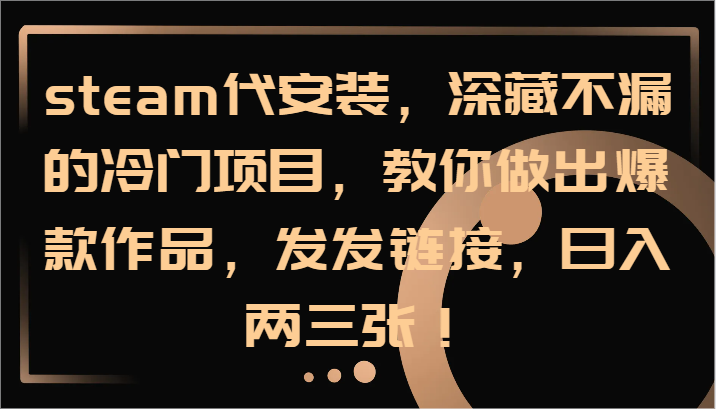steam代安装，深藏不漏的冷门项目，教你做出爆款作品，发发链接，日入两三张！-跃知万川