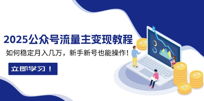 2025众公号流量主变现教程：如何稳定月入几万，新手新号也能操作-跃知万川