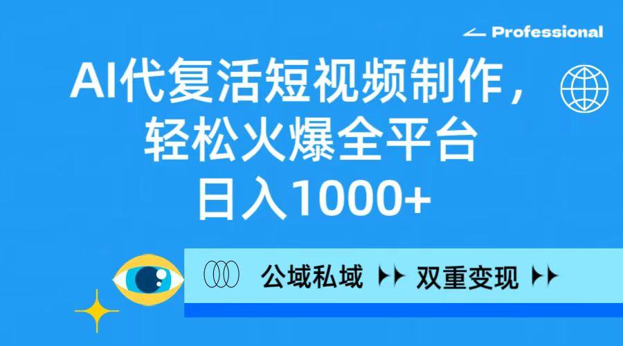 (9359期)AI代复活短视频制作，轻松火爆全平台，日入1000+，公域私域双重变现方式-跃知万川