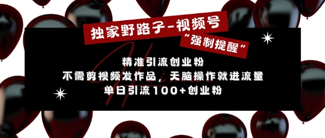 独家野路子利用视频号“强制提醒”，不需剪视频发作品，无脑操作就进流量，单日引流100+创业粉-跃知万川