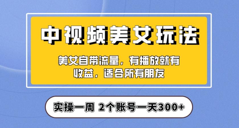 实操一天300+，中视频美女号项目拆解，保姆级教程助力你快速成单！【揭秘】-跃知万川