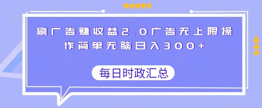 刷广告赚收益2.0广告无上限操作简单无脑日入300+-跃知万川