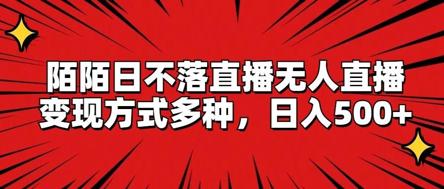 陌陌日不落直播无人直播，变现方式多种，日入500+-跃知万川