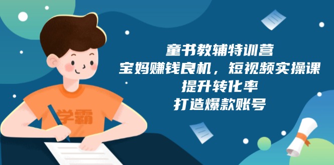 童书教辅特训营，宝妈赚钱良机，短视频实操课，提升转化率，打造爆款账号-跃知万川