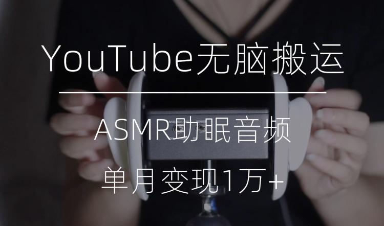 冷门玩法，YouTube无脑搬运ASMR视频，单月变现1万+【揭秘】-跃知万川