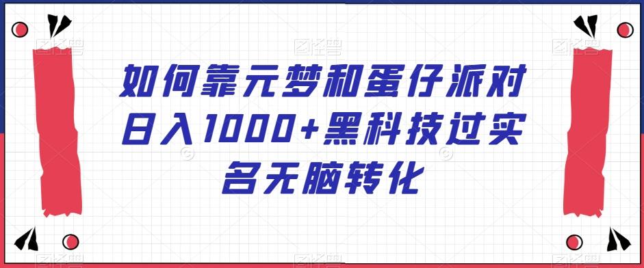 如何靠元梦和蛋仔派对日入1000+黑科技过实名无脑转化【揭秘】-跃知万川