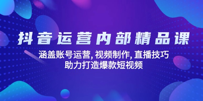 抖音运营内部精品课：涵盖账号运营, 视频制作, 直播技巧, 助力打造爆款…-跃知万川