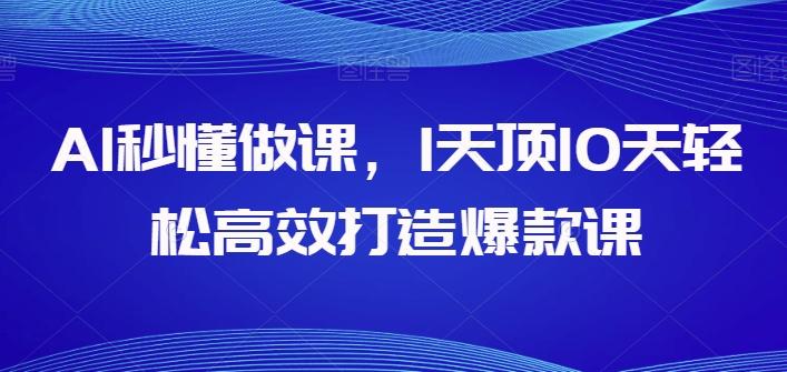 AI秒懂做课，1天顶10天轻松高效打造爆款课-跃知万川